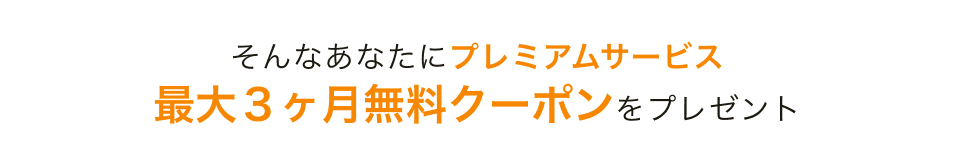 そんなあなたにプレミアムサービス最大3ヶ月無料クーポンをプレゼント