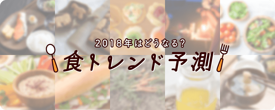 2018年はどうなる?食トレンド予測